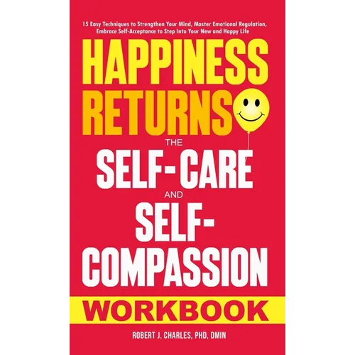 Happiness Returns: The Self-Care and Self-Compassion Workbook 15 Easy Techniques to Strengthen Your Mind, Master Emotional Regulation, Em