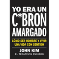 I Used to Be a Miserable F*ck \ Yo Era Un C*brón Amargado: Cómo Ser Hombre Y Vivir Una Vida Con Sentido