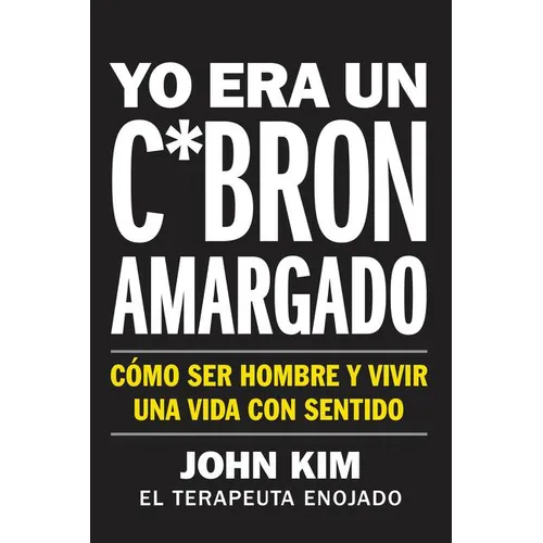 I Used to Be a Miserable F*ck \ Yo Era Un C*brón Amargado: Cómo Ser Hombre Y Vivir Una Vida Con Sentido