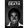 Addicted To Death: Overcoming Addiction Through Knowledge of Self