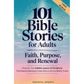 101 Bible Stories for Adults: Faith, Purpose, and Renewal: Uncover the Hidden Layers of Scripture, Find Personal Meaning in Every Story & Live Out Bib