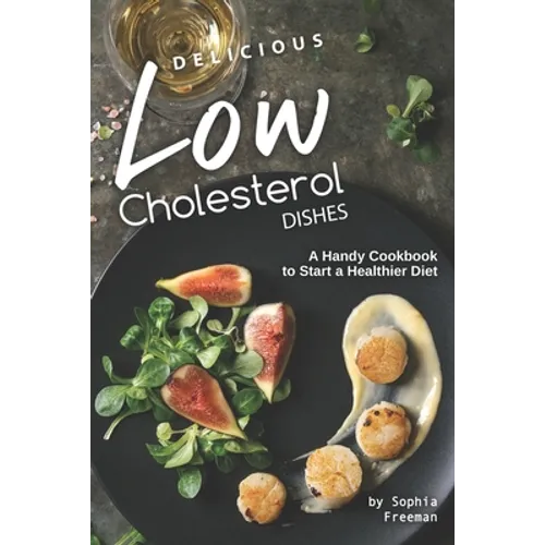 Delicious Low Cholesterol Dishes: A Handy Cookbook to Start a Healthier Diet