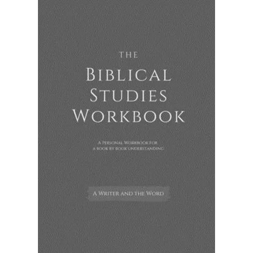 The Biblical Studies Workbook: A Personal Workbook for a Book by Book Understanding of the Bible: For Students, Christians, and Theologians Who Want