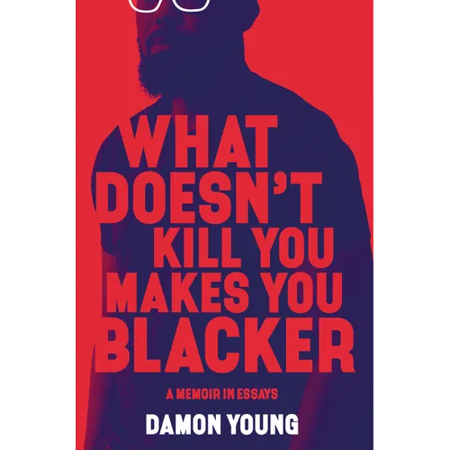What Doesn't Kill You Makes You Blacker: A Memoir in Essays