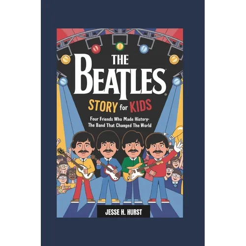 The Beatles Story for Kids: Four Friends Who Made History- The Band That Changed the World