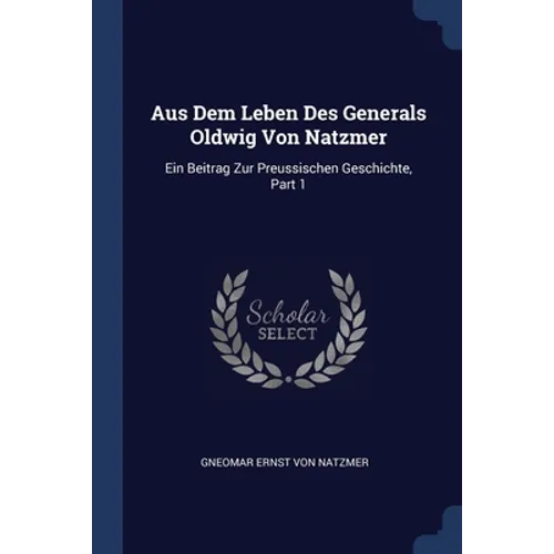 Aus Dem Leben Des Generals Oldwig Von Natzmer: Ein Beitrag Zur Preussischen Geschichte, Part 1