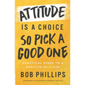 Attitude Is a Choice--So Pick a Good One: Practical Steps to a Positive Outlook