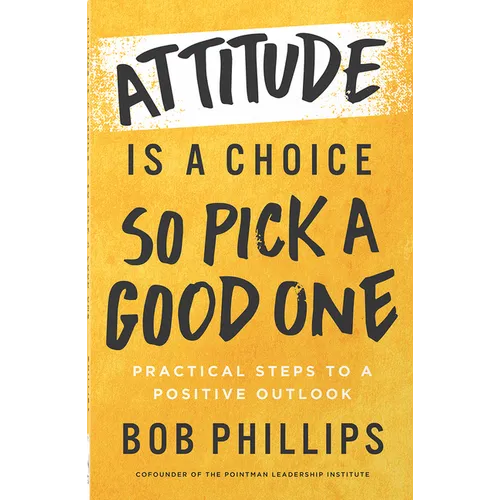 Attitude Is a Choice--So Pick a Good One: Practical Steps to a Positive Outlook