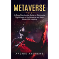 Metaverse: An Easy Step-by-step Guide on Discovering (Digital Asset on the Metaverse and Make Money With Investing)