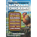The Ultimate Guide to Backyard Chickens: Selecting, Buying, Raising, Feeding, Housing Coops, Breeding, Gathering Eggs, Care, Tips, and more.