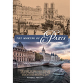The Making of Paris: The Story of How Paris Evolved from a Fishing Village Into the World's Most Beautiful City