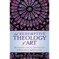 A Redemptive Theology of Art: Restoring Godly Aesthetics to Doctrine and Culture