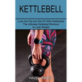 Kettlebell: The Ultimate Kettlebell Workout to Lose Weight (Lose the Fat and Get Fit With Kettlebells)