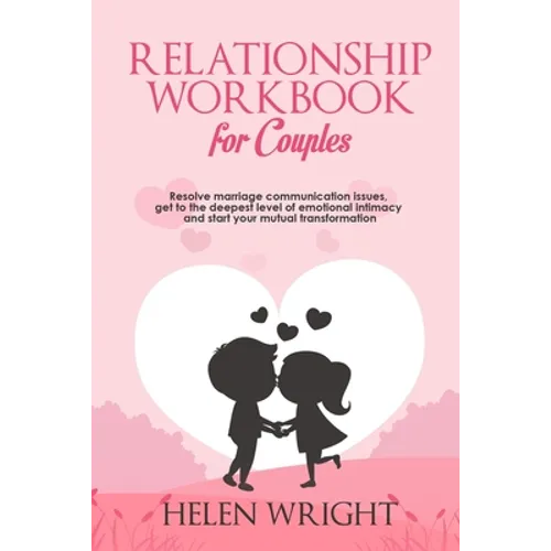 Relationship Workbook for Couples: Resolve Marriage Communication Issues, Get to the Deepest Level of Emotional Intimacy and Start Your Mutual Transfo