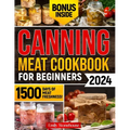 Canning Meat Cookbook for Beginners: Unlock Expert Techniques for Safe Meat Preservation. Dive Deep into Affordable, Flavorful, and Time-Tested Recipe