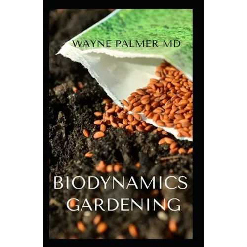 Biodynamics Gardening: An Essential Guide On How To Grow Healthy Plants With The Help Of Moon And Nature's Cycles
