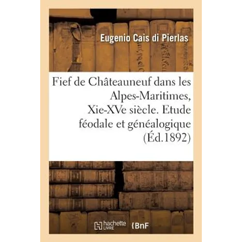 Fief de Châteauneuf Dans Les Alpes-Maritimes, Xie-Xve Siècle. Etude Féodale Et Généalogique - Paperback