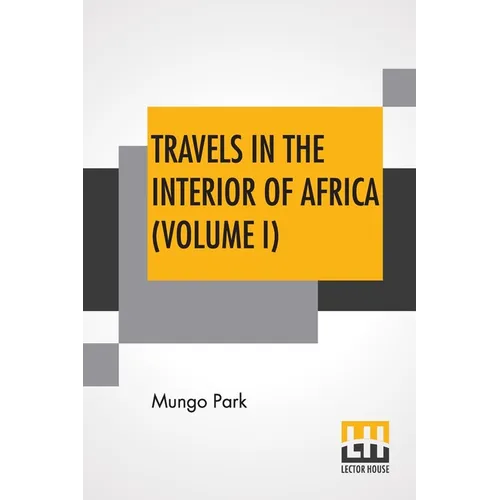 Travels In The Interior Of Africa (Volume I): Edited By Henry Morley (In Two Volumes - Vol. I.)