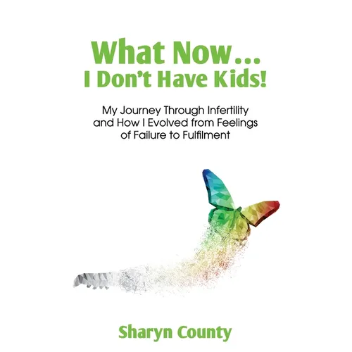 What Now... I Don't Have Kids!: My Journey Through Infertility and How I Evolved from Feelings of Failure to Fulfilment