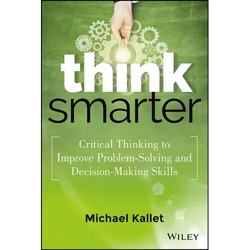 Think Smarter: Critical Thinking to Improve Problem-Solving and Decision-Making Skills