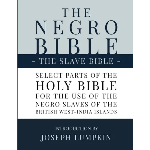 The Negro Bible - The Slave Bible: Select Parts of the Holy Bible, Selected for the use of the Negro Slaves, in the British West-India Islands