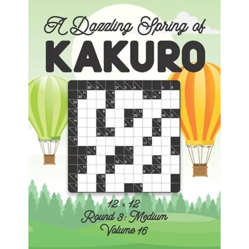 A Dazzling Spring of Kakuro 12 x 12 Round 3: Medium Volume 16: Play Kakuro for Relaxation with Solutions Japanese Number Puzzle Game Book Mathematical