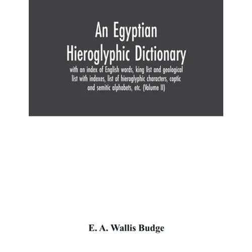 An Egyptian hieroglyphic dictionary: with an index of English words, king list and geological list with indexes, list of hieroglyphic characters, copt