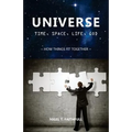 Universe: Time, Space, Life, God: How Things Fit Together