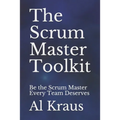 The Scrum Master Toolkit: Be the Scrum Master Every Team Deserves