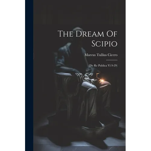 The Dream Of Scipio: (de Re Publica Vi 9-29)