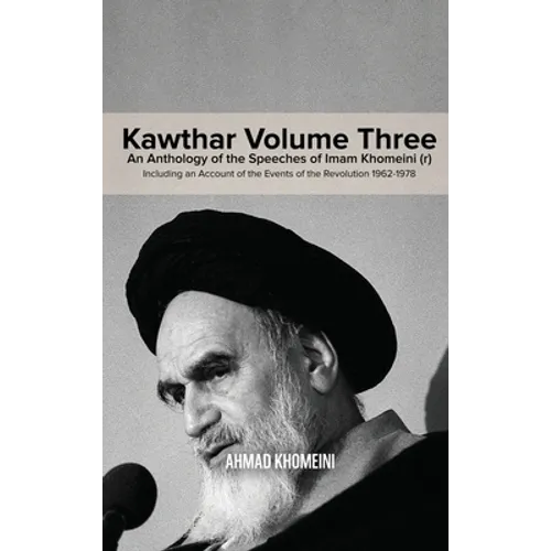 Kawthar Volume Three: An Anthology of the Speeches of Imam Khomeini (r) Including an Account of the Events of the Revolution 1962-1978
