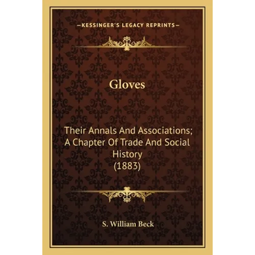 Gloves: Their Annals And Associations; A Chapter Of Trade And Social History (1883)