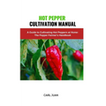 Hot Pepper Cultivation Manual: A Guide to Cultivating Hot Peppers at Home: The Pepper Farmer's Handbook