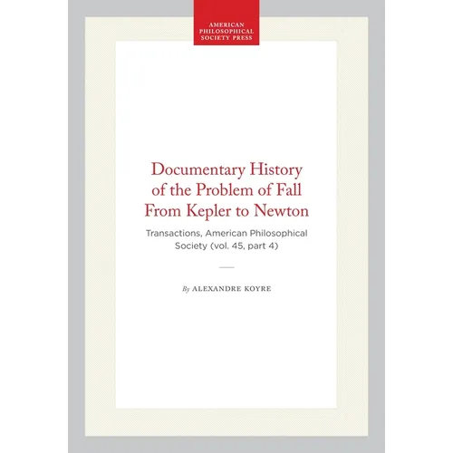 Documentary History of the Problem of Fall from Kepler to Newton: Transactions, American Philosophical Society (Vol. 45, Part 4)