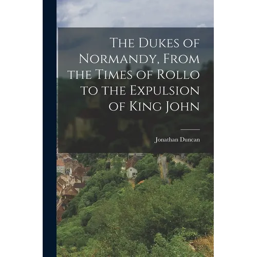 The Dukes of Normandy, From the Times of Rollo to the Expulsion of King John