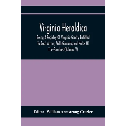 Virginia Heraldica; Being A Registry Of Virginia Gentry Entitled To Coat Armor, With Genealogical Notes Of The Families (Volume V)
