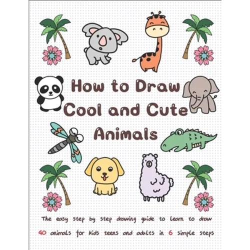How to Draw Cool and Cute Animals: The Easy Step by Step Drawing Guide to Learn to Draw 40 Animals for Kids Teens and Adults in 6 Simple Steps