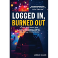 Logged In, Burned Out: A Social Media Anxiety Book on the Hidden Dangers of Digital Culture, Social Media Addiction, and the Psychology of Online Iden