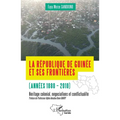 La République de Guinée et ses frontières (années 1880-2010): Héritages colonial, négociations et conflictualité