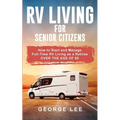 RV Living for Senior Citizens: How to Start and Manage Full Time RV Living as a Retiree Over the age of 60