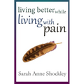 Living Better While Living With Pain: 21 Ways to Reduce the Stress of Chronic Pain and Create Greater Ease and Relief TODAY.