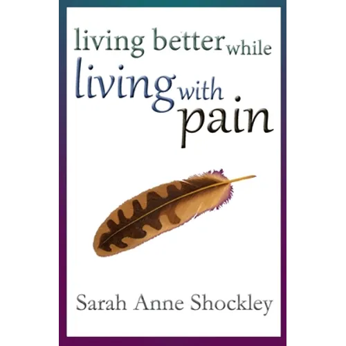 Living Better While Living With Pain: 21 Ways to Reduce the Stress of Chronic Pain and Create Greater Ease and Relief TODAY.