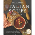 Delectable Italian Soups Recipes: An Illustrated Cookbook of Tasty Unique Soup Ideas!