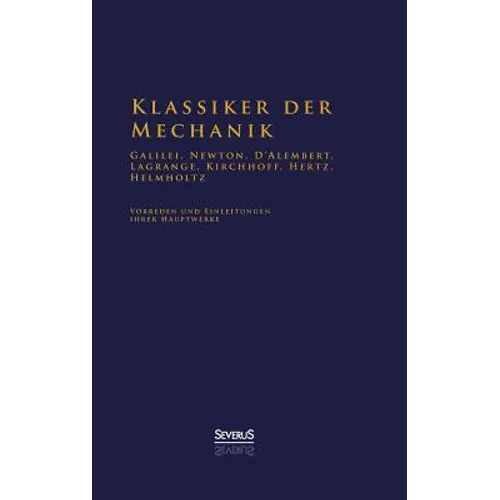 Klassiker der Mechanik - Galilei, Newton, D'Alembert, Lagrange, Kirchhoff, Hertz, Helmholtz: Vorreden und Einleitungen ihrer Hauptwerke