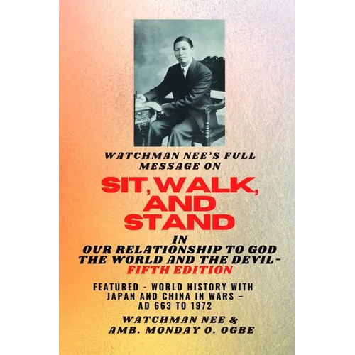Watchman Nee's Full Message on SIT, WALK, and STAND in OUR RELATIONSHIP TO GOD THE WORLD AND THE DEVIL - fifth Edition - 2025: Featured - World Histor