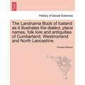 The Landnama Book of Iceland as It Illustrates the Dialect, Place Names, Folk Lore and Antiquities of Cumberland, Westmorland and North Lancashire.