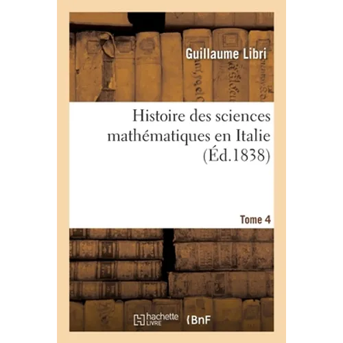 Histoire Des Sciences Mathématiques En Italie. Tome 4: Depuis La Renaissance Des Lettres Jusqu'à La Fin Du Xviie Siècle