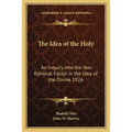 The Idea of the Holy: An Inquiry Into the Non Rational Factor in the Idea of the Divine 1926