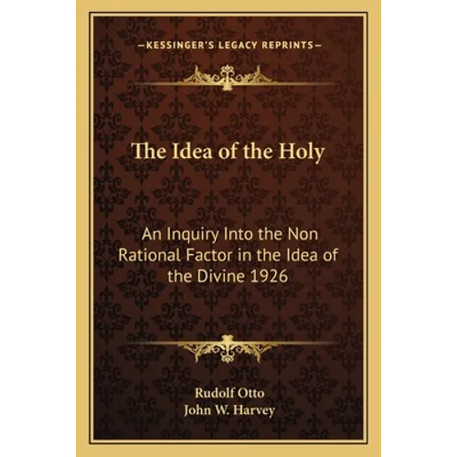The Idea of the Holy: An Inquiry Into the Non Rational Factor in the Idea of the Divine 1926