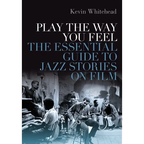 Play the Way You Feel: The Essential Guide to Jazz Stories on Film